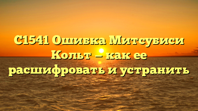 C1541 ошибка Митсубиси Кольт: причины и методы исправления.