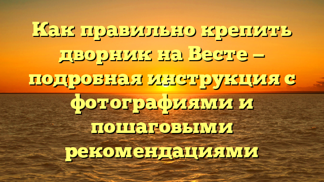 Как правильно крепить дворник на Весте — подробная инструкция с фотографиями и пошаговыми рекомендациями